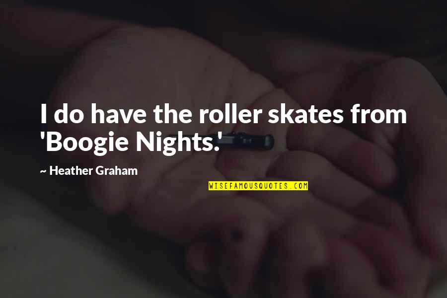 A Boogie Quotes By Heather Graham: I do have the roller skates from 'Boogie