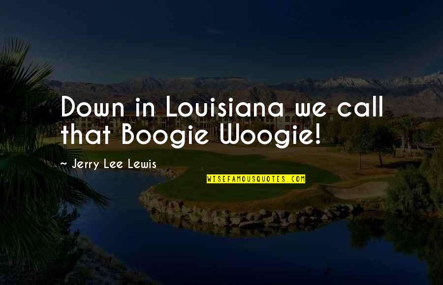 A Boogie Quotes By Jerry Lee Lewis: Down in Louisiana we call that Boogie Woogie!