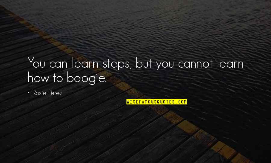 A Boogie Quotes By Rosie Perez: You can learn steps, but you cannot learn