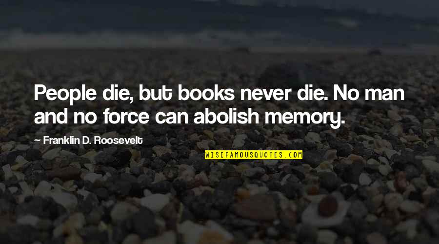 A Book Of Memories Quotes By Franklin D. Roosevelt: People die, but books never die. No man