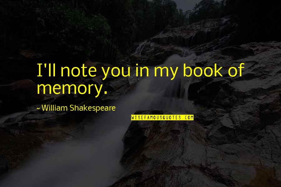A Book Of Memories Quotes By William Shakespeare: I'll note you in my book of memory.