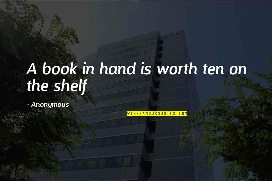 A Book Quotes By Anonymous: A book in hand is worth ten on