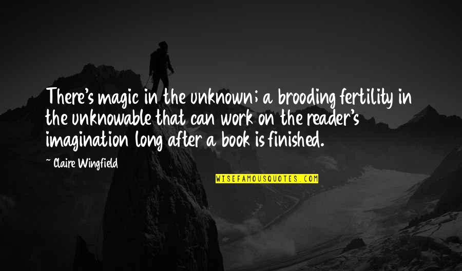 A Book Quotes By Claire Wingfield: There's magic in the unknown; a brooding fertility