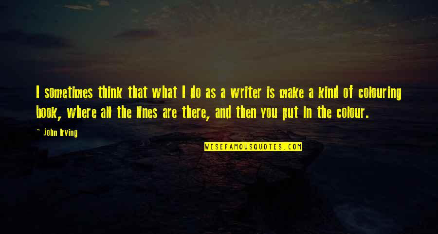 A Book Quotes By John Irving: I sometimes think that what I do as