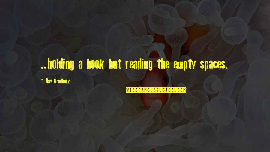 A Book Quotes By Ray Bradbury: ..holding a book but reading the empty spaces.