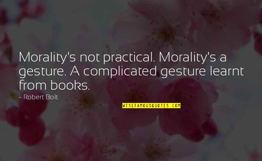 A Book Quotes By Robert Bolt: Morality's not practical. Morality's a gesture. A complicated