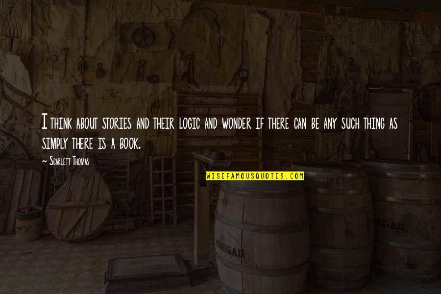 A Book Quotes By Scarlett Thomas: I think about stories and their logic and