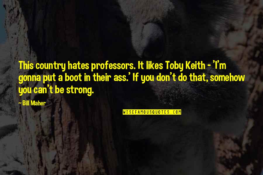 A Boot Quotes By Bill Maher: This country hates professors. It likes Toby Keith