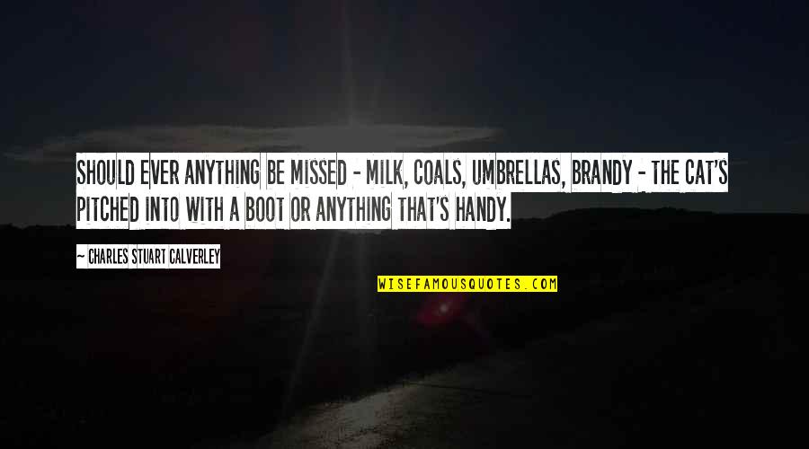 A Boot Quotes By Charles Stuart Calverley: Should ever anything be missed - milk, coals,