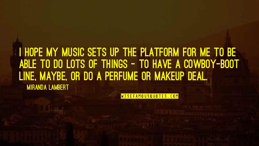 A Boot Quotes By Miranda Lambert: I hope my music sets up the platform
