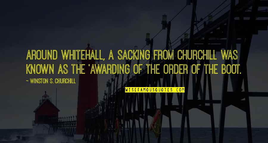 A Boot Quotes By Winston S. Churchill: Around Whitehall, a sacking from Churchill was known