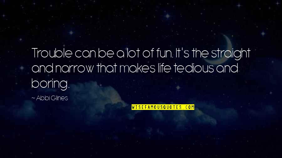 A Boring Life Quotes By Abbi Glines: Trouble can be a lot of fun. It's A Boring Life Quotes By Abbi Glines: Trouble can be a lot of fun. It's