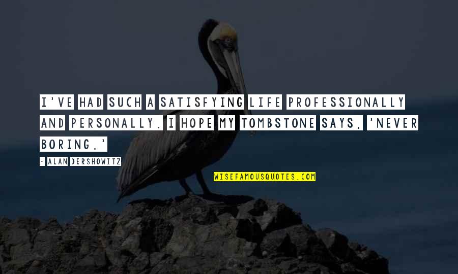 A Boring Life Quotes By Alan Dershowitz: I've had such a satisfying life professionally and A Boring Life Quotes By Alan Dershowitz: I've had such a satisfying life professionally and