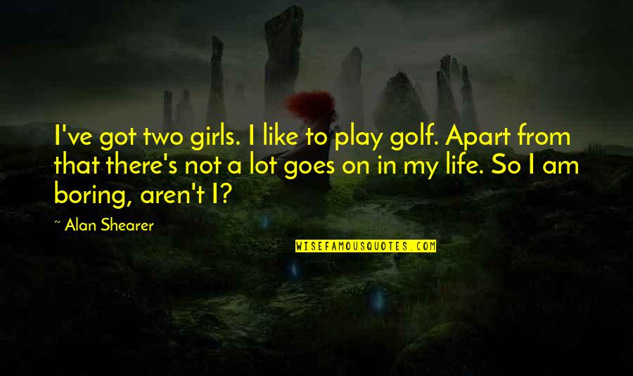 A Boring Life Quotes By Alan Shearer: I've got two girls. I like to play A Boring Life Quotes By Alan Shearer: I've got two girls. I like to play