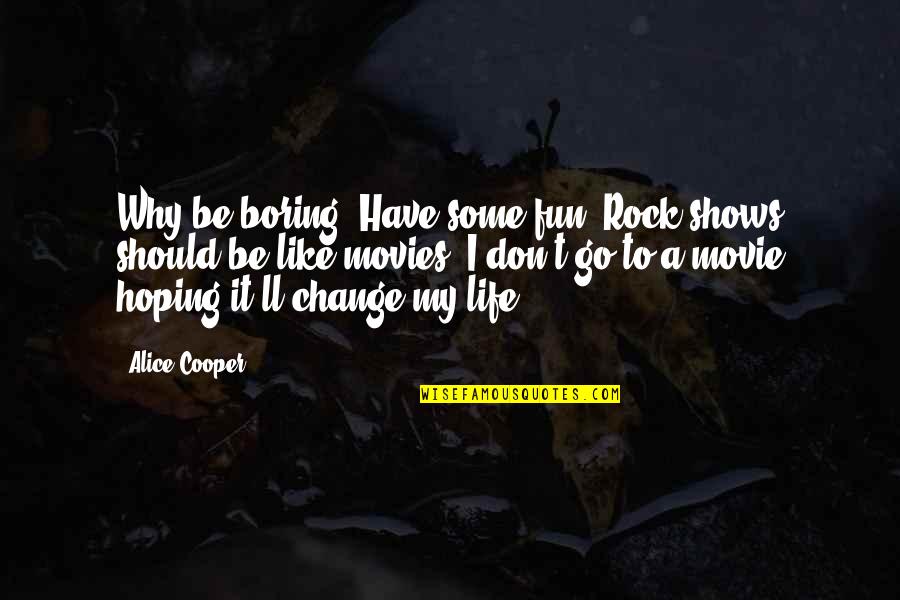 A Boring Life Quotes By Alice Cooper: Why be boring? Have some fun. Rock shows