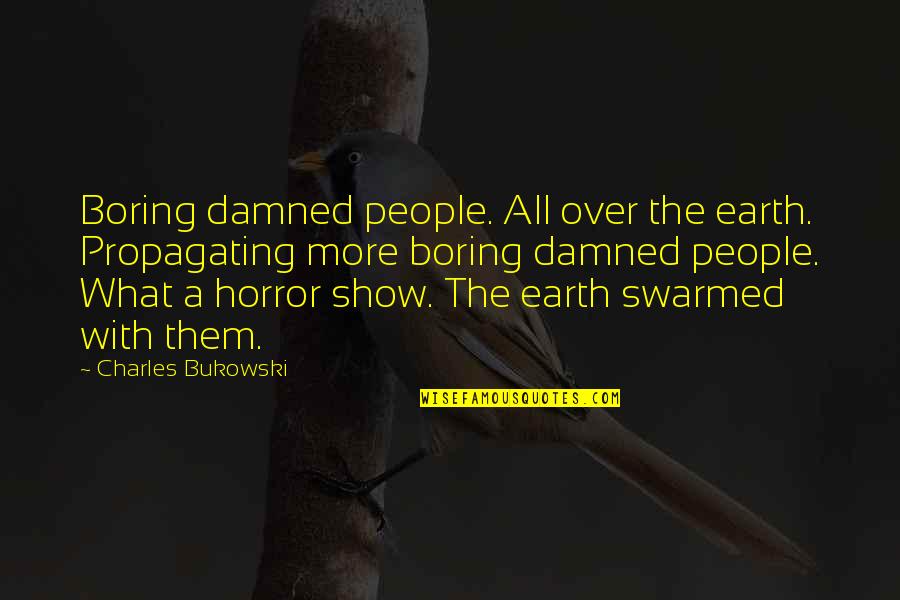 A Boring Life Quotes By Charles Bukowski: Boring damned people. All over the earth. Propagating A Boring Life Quotes By Charles Bukowski: Boring damned people. All over the earth. Propagating