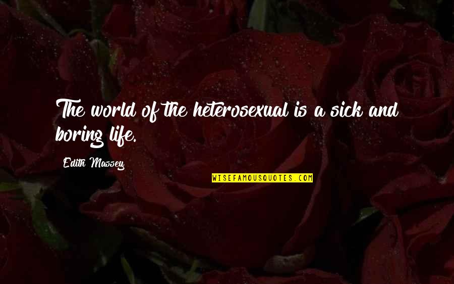 A Boring Life Quotes By Edith Massey: The world of the heterosexual is a sick
