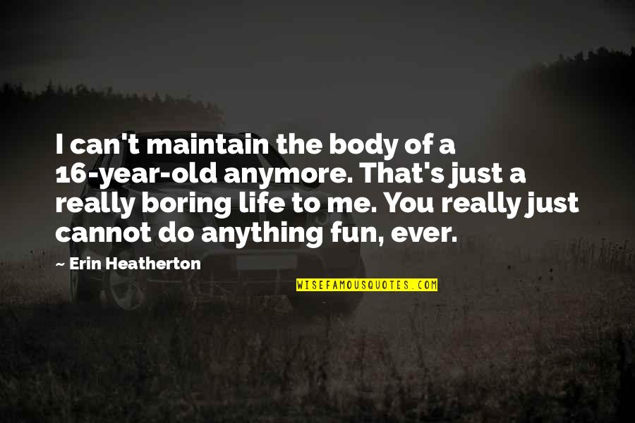 A Boring Life Quotes By Erin Heatherton: I can't maintain the body of a 16-year-old A Boring Life Quotes By Erin Heatherton: I can't maintain the body of a 16-year-old