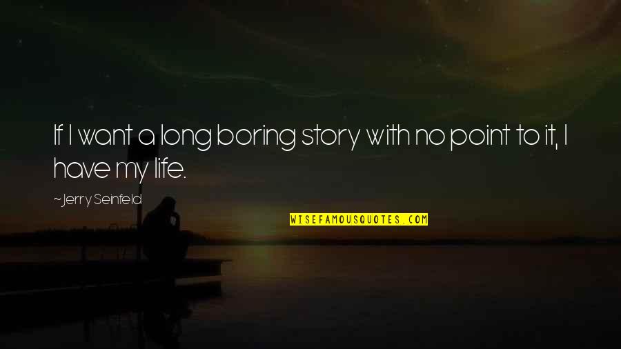 A Boring Life Quotes By Jerry Seinfeld: If I want a long boring story with A Boring Life Quotes By Jerry Seinfeld: If I want a long boring story with