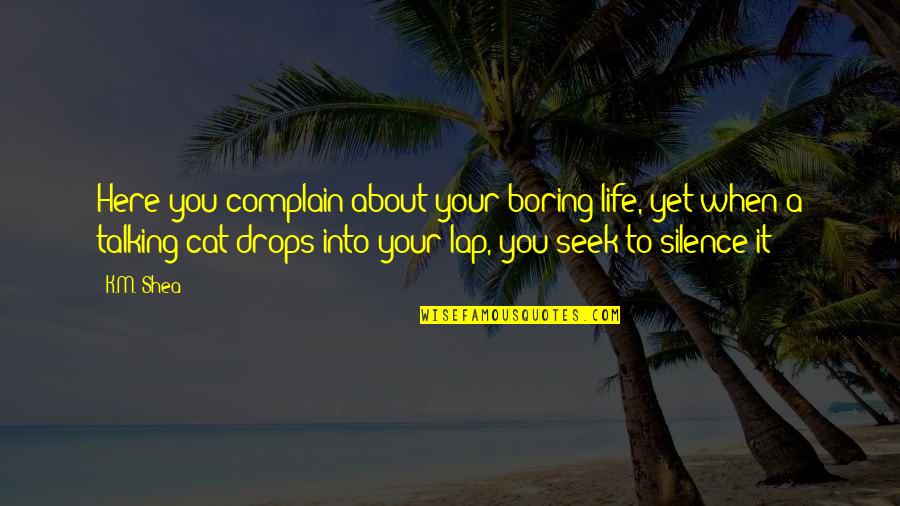 A Boring Life Quotes By K.M. Shea: Here you complain about your boring life, yet A Boring Life Quotes By K.M. Shea: Here you complain about your boring life, yet