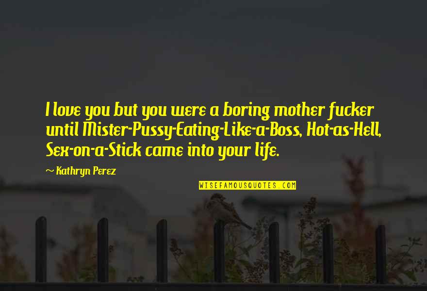 A Boring Life Quotes By Kathryn Perez: I love you but you were a boring