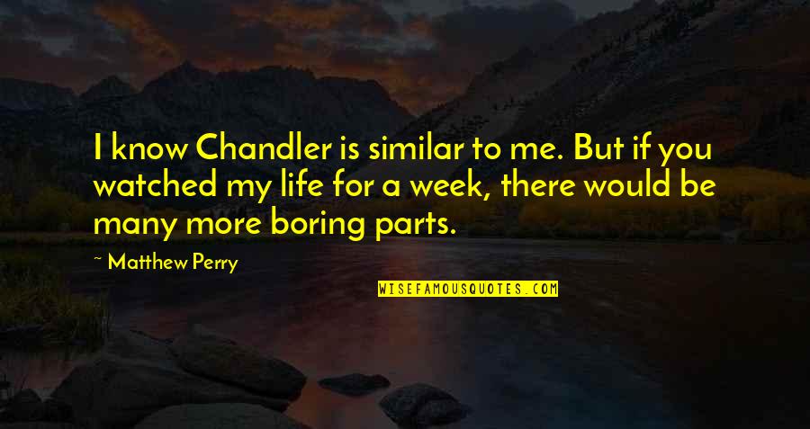 A Boring Life Quotes By Matthew Perry: I know Chandler is similar to me. But A Boring Life Quotes By Matthew Perry: I know Chandler is similar to me. But