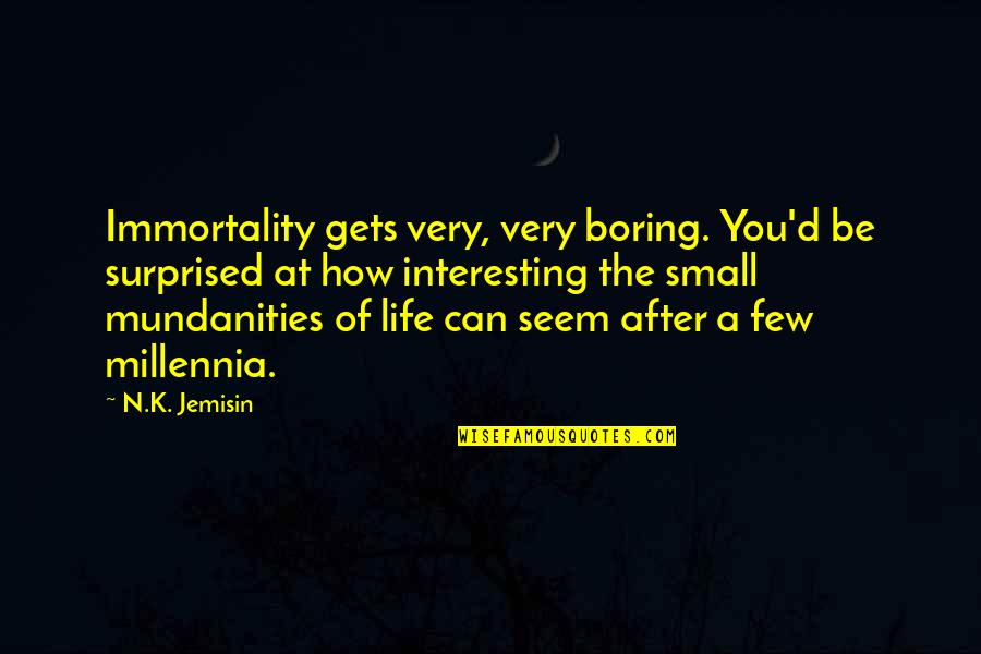 A Boring Life Quotes By N.K. Jemisin: Immortality gets very, very boring. You'd be surprised