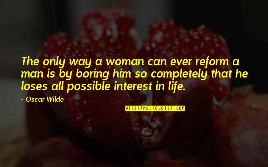 A Boring Life Quotes By Oscar Wilde: The only way a woman can ever reform A Boring Life Quotes By Oscar Wilde: The only way a woman can ever reform