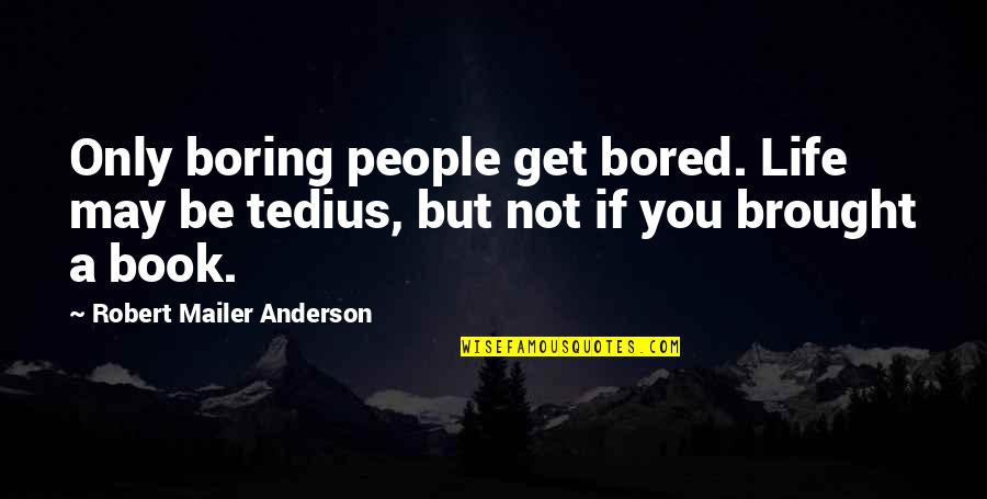 A Boring Life Quotes By Robert Mailer Anderson: Only boring people get bored. Life may be