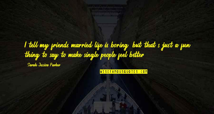 A Boring Life Quotes By Sarah Jessica Parker: I tell my friends married life is boring, A Boring Life Quotes By Sarah Jessica Parker: I tell my friends married life is boring,
