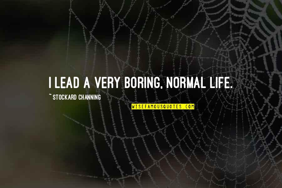 A Boring Life Quotes By Stockard Channing: I lead a very boring, normal life. A Boring Life Quotes By Stockard Channing: I lead a very boring, normal life.