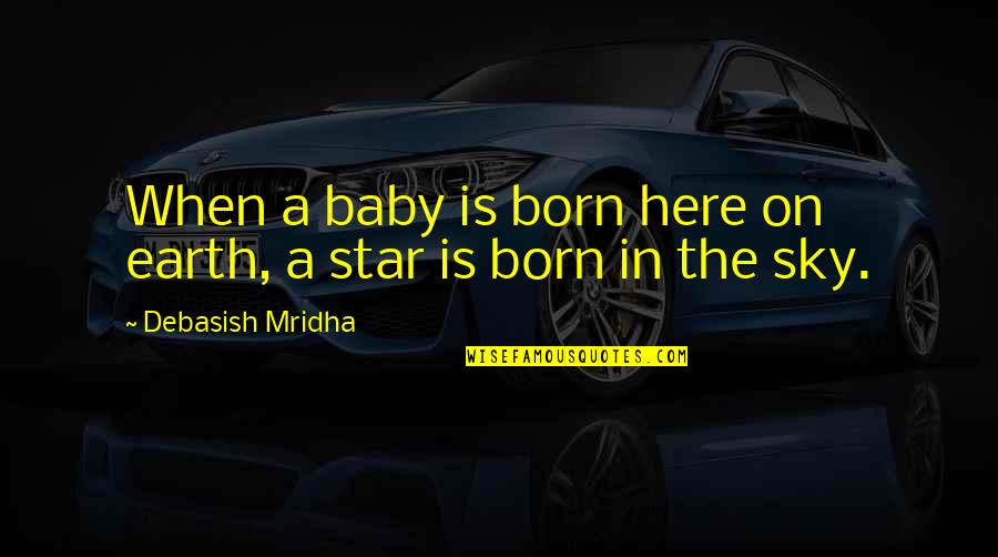 A Born Baby Quotes By Debasish Mridha: When a baby is born here on earth,