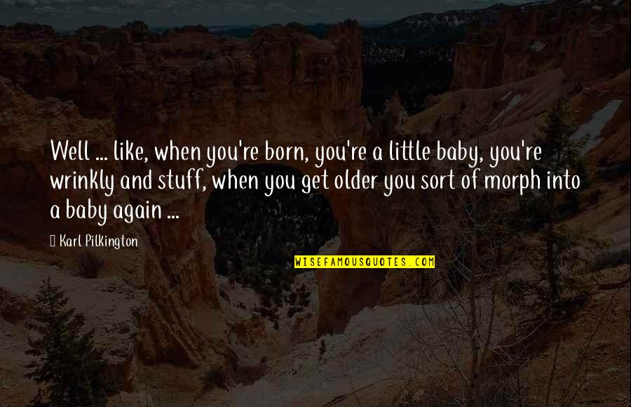 A Born Baby Quotes By Karl Pilkington: Well ... like, when you're born, you're a