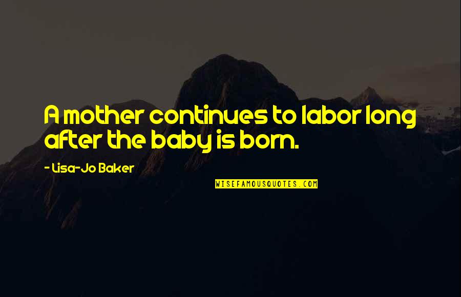 A Born Baby Quotes By Lisa-Jo Baker: A mother continues to labor long after the