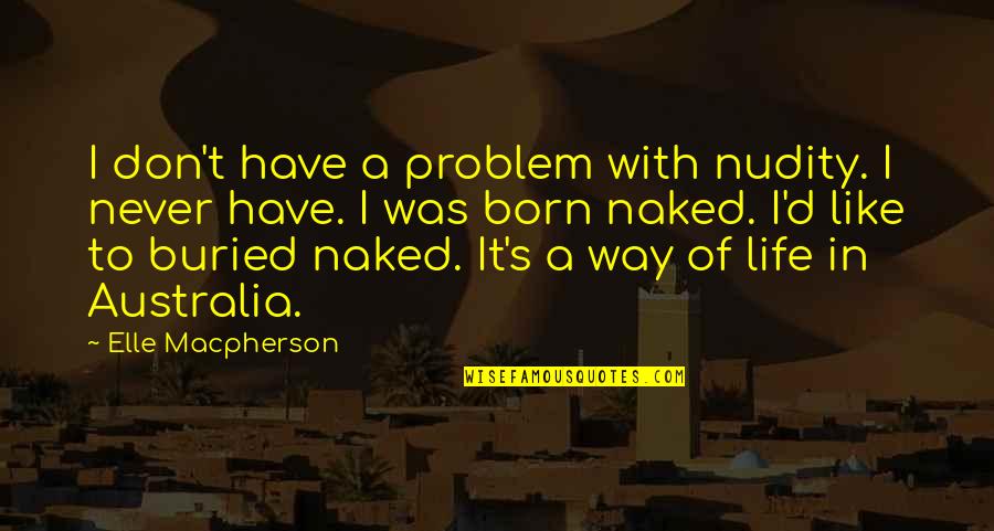A Born Victim Quotes By Elle Macpherson: I don't have a problem with nudity. I A Born Victim Quotes By Elle Macpherson: I don't have a problem with nudity. I