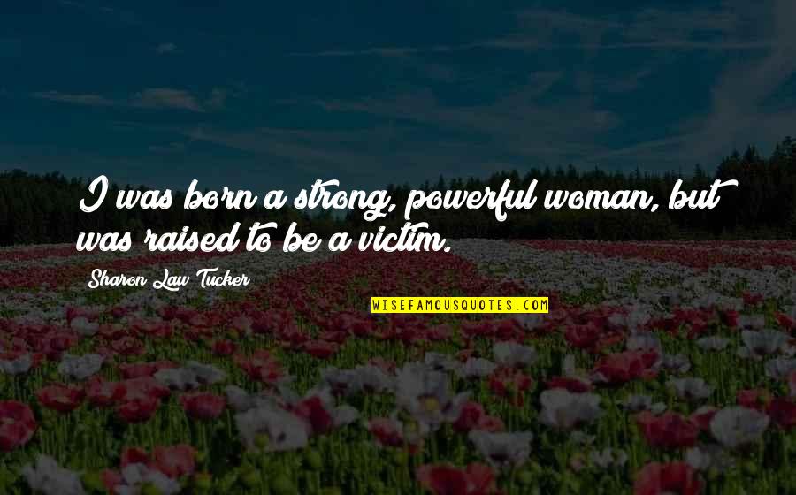 A Born Victim Quotes By Sharon Law Tucker: I was born a strong, powerful woman, but A Born Victim Quotes By Sharon Law Tucker: I was born a strong, powerful woman, but