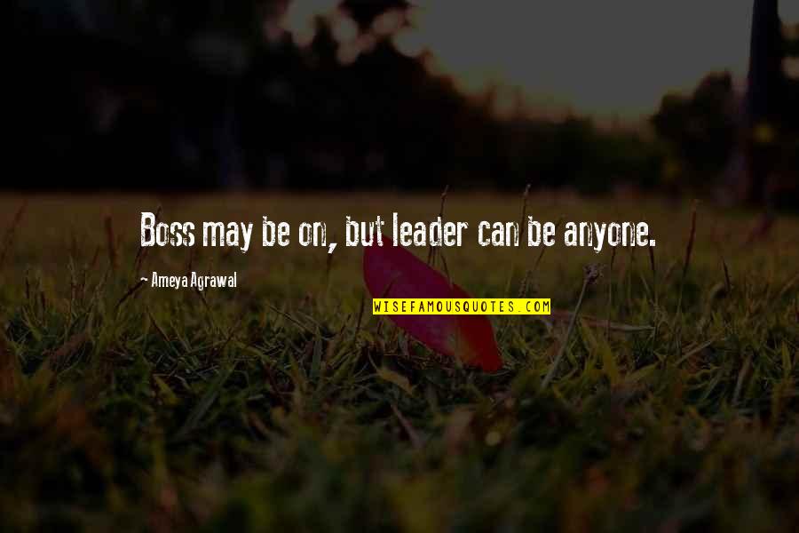 A Boss And A Leader Quotes By Ameya Agrawal: Boss may be on, but leader can be