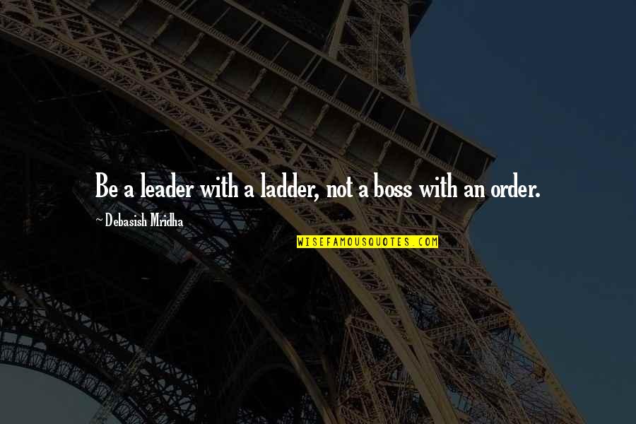 A Boss And A Leader Quotes By Debasish Mridha: Be a leader with a ladder, not a