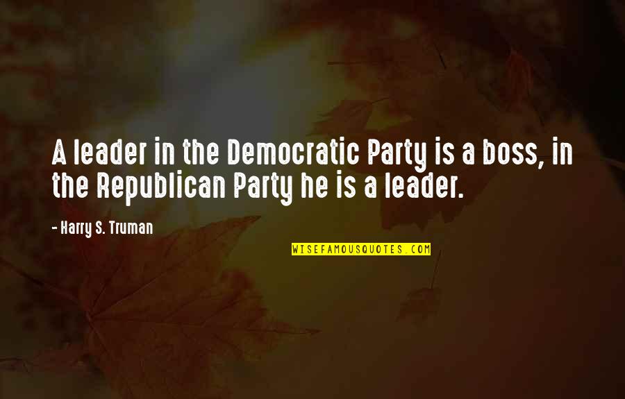 A Boss And A Leader Quotes By Harry S. Truman: A leader in the Democratic Party is a