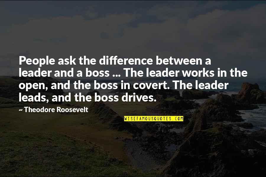 A Boss And A Leader Quotes By Theodore Roosevelt: People ask the difference between a leader and A Boss And A Leader Quotes By Theodore Roosevelt: People ask the difference between a leader and