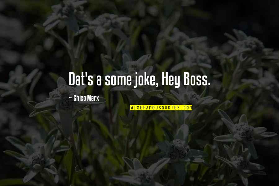 A Boss Quotes By Chico Marx: Dat's a some joke, Hey Boss.