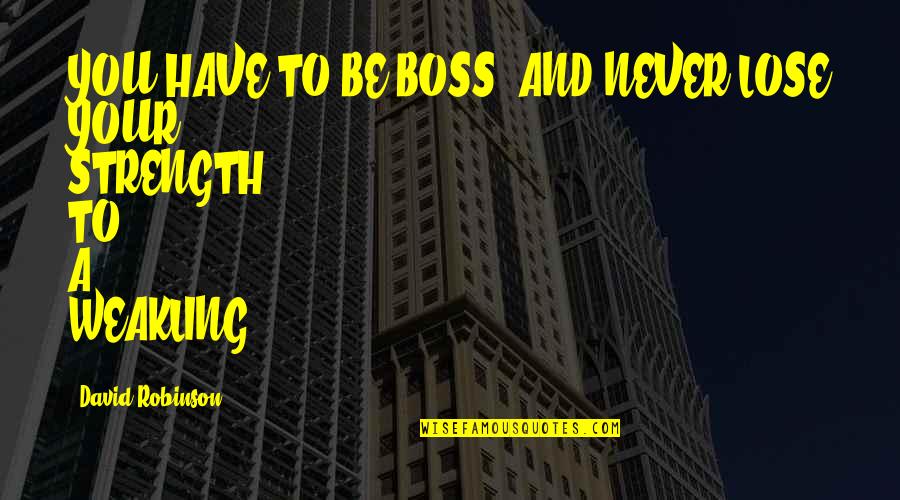 A Boss Quotes By David Robinson: YOU HAVE TO BE BOSS, AND NEVER LOSE A Boss Quotes By David Robinson: YOU HAVE TO BE BOSS, AND NEVER LOSE