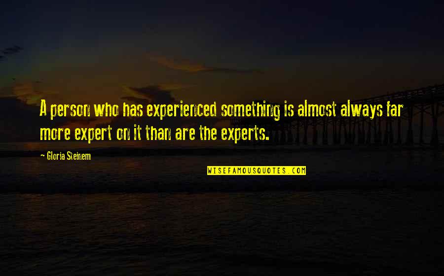 A Boss Quotes By Gloria Steinem: A person who has experienced something is almost A Boss Quotes By Gloria Steinem: A person who has experienced something is almost