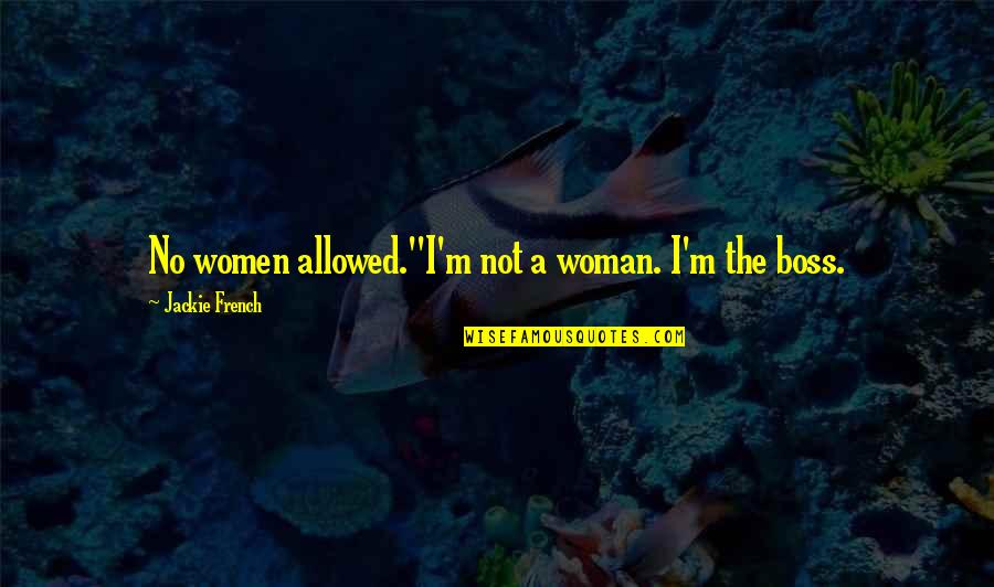 A Boss Quotes By Jackie French: No women allowed.''I'm not a woman. I'm the A Boss Quotes By Jackie French: No women allowed.''I'm not a woman. I'm the