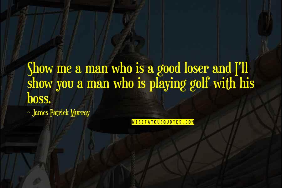 A Boss Quotes By James Patrick Murray: Show me a man who is a good