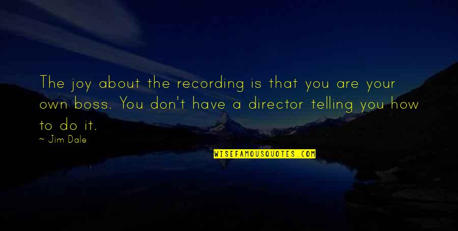 A Boss Quotes By Jim Dale: The joy about the recording is that you