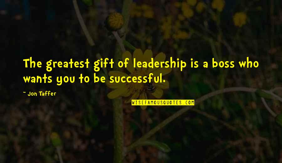 A Boss Quotes By Jon Taffer: The greatest gift of leadership is a boss