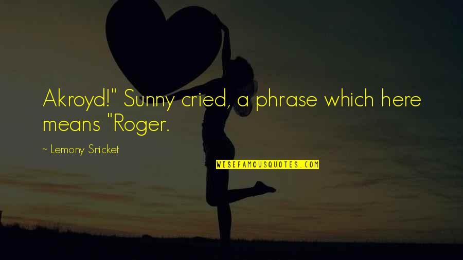 A Boss Quotes By Lemony Snicket: Akroyd!" Sunny cried, a phrase which here means