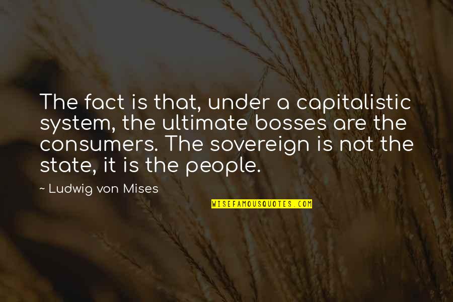 A Boss Quotes By Ludwig Von Mises: The fact is that, under a capitalistic system,