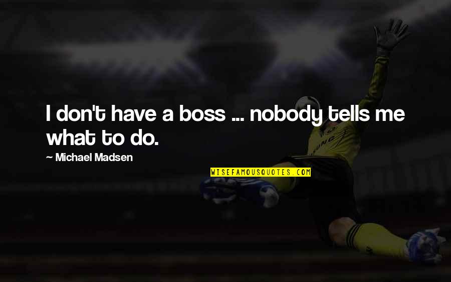 A Boss Quotes By Michael Madsen: I don't have a boss ... nobody tells